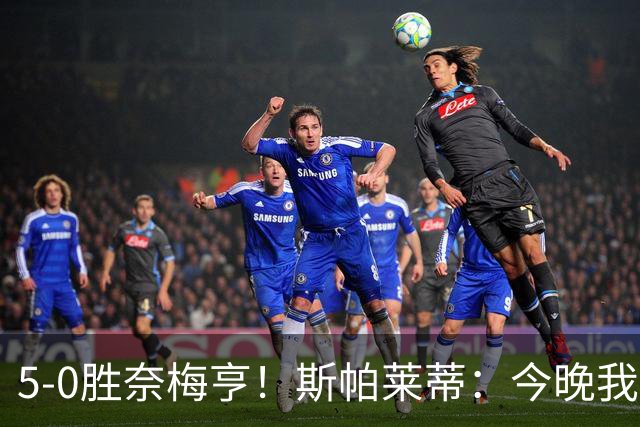 5-0胜奈梅亨！斯帕莱蒂：今晚我们用脑子踢球了，比上一场更聪明