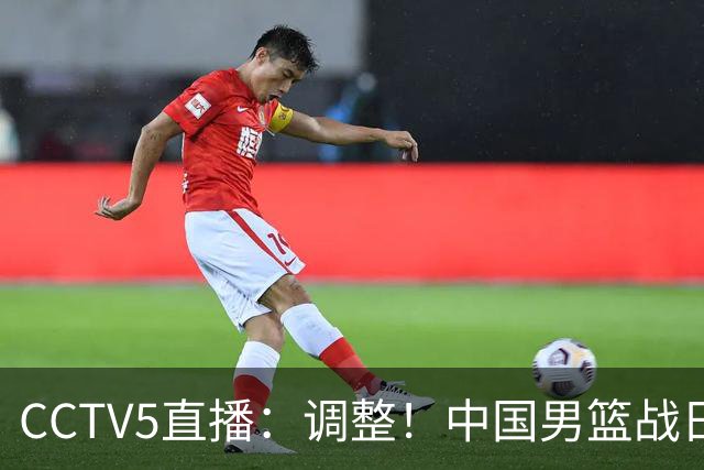 CCTV5直播：调整！中国男篮战日本严防爆冷，韩国男篮难度大
